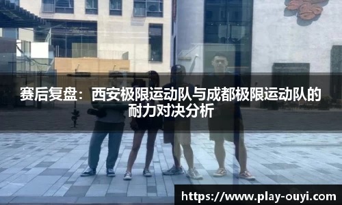 赛后复盘：西安极限运动队与成都极限运动队的耐力对决分析